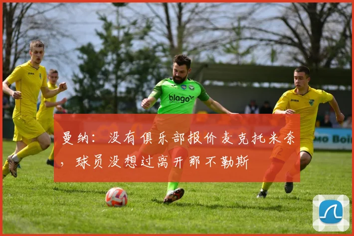 曼纳：没有俱乐部报价麦克托米奈，球员没想过离开那不勒斯